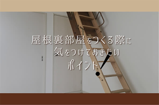 屋根裏部屋をつくる際に気をつけておきたいポイント