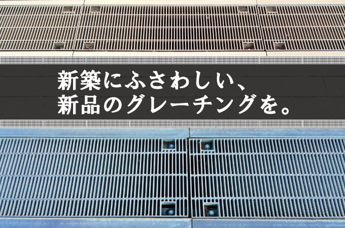 新築にふさわしい、新品のグレーチングを。