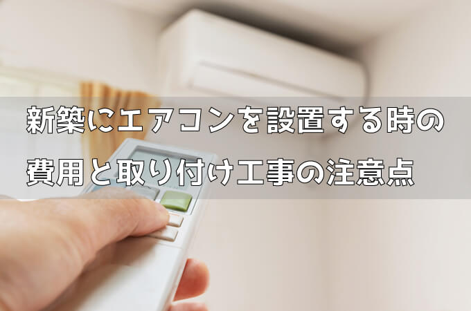 新築にエアコンを設置する時の費用と取り付け工事の注意点