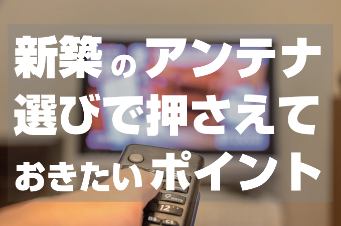 新築のアンテナ選びで押さえておきたいポイント
