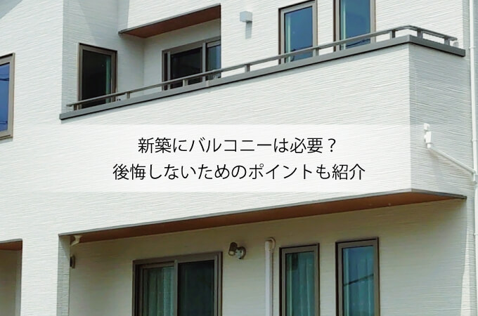 新築にバルコニーは必要?後悔しないためのポイントも紹介
